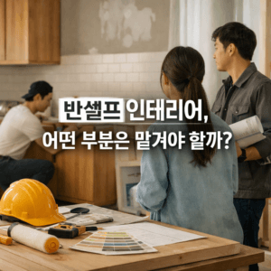 반셀프 인테리어 어떤 부분은 맡겨야 할까